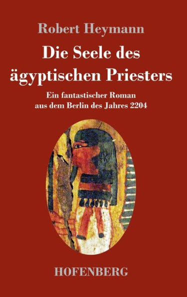 Die Seele des ägyptischen Priesters: Ein fantastischer Roman aus dem Berlin des Jahres 2204