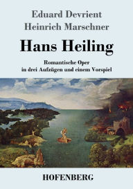 Title: Hans Heiling: Romantische Oper in drei Aufzügen und einem Vorspiel, Author: Eduard Devrient
