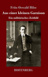 Title: Aus einer kleinen Garnison: Ein militärisches Zeitbild, Author: Fritz Oswald Bilse