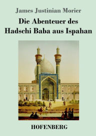 Title: Die Abenteuer des Hadschi Baba aus Ispahan, Author: James Justinian Morier