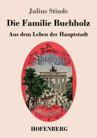 Title: Die Familie Buchholz: Aus dem Leben der Hauptstadt, Author: Julius Stinde