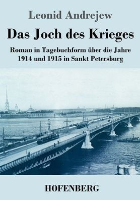 Das Joch des Krieges: Roman Tagebuchform über die Jahre 1914 und 1915 Sankt Petersburg