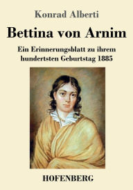 Title: Bettina von Arnim: Ein Erinnerungsblatt zu ihrem hundertsten Geburtstag 1885, Author: Konrad Alberti