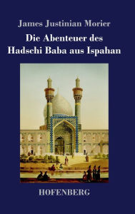 Title: Die Abenteuer des Hadschi Baba aus Ispahan, Author: James Justinian Morier