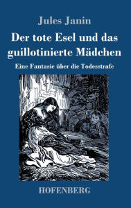 Title: Der tote Esel und das guillotinierte Mädchen: Eine Fantasie über die Todesstrafe, Author: Jules Janin