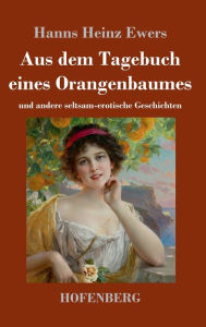 Title: Aus dem Tagebuch eines Orangenbaumes: und andere seltsam-erotische Geschichten, Author: Hanns Heinz Ewers