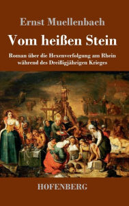 Title: Vom heißen Stein: Roman über die Hexenverfolgung am Rhein während des Dreißigjährigen Krieges, Author: Ernst Muellenbach