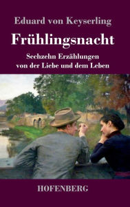 Title: Frühlingsnacht: Sechzehn Erzählungen von der Liebe und dem Leben, Author: Eduard von Keyserling