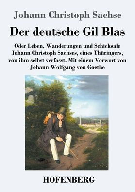 Der deutsche Gil Blas: Oder Leben, Wanderungen und Schicksale Johann Christoph Sachses, eines Thüringers, von ihm selbst verfasst