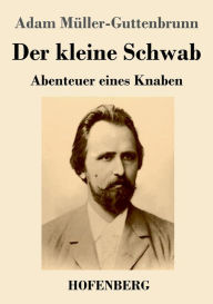Title: Der kleine Schwab: Abenteuer eines Knaben, Author: Adam Mïller-Guttenbrunn