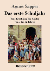 Title: Das erste Schuljahr: Eine Erzählung für Kinder von 7 bis 12 Jahren, Author: Agnes Sapper