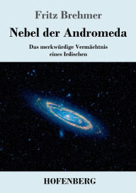 Title: Nebel der Andromeda: Das merkwürdige Vermächtnis eines Irdischen, Author: Fritz Brehmer