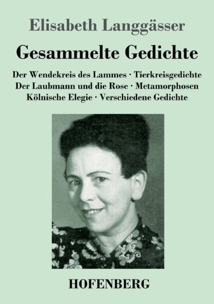 Gesammelte Gedichte: Der Wendekreis des Lammes / Tierkreisgedichte Laubmann und die Rose Metamorphosen Kölnische Elegie Verschiedene Gedichte