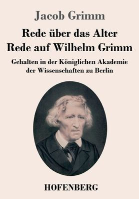 Rede über das Alter / Rede auf Wilhelm Grimm: Gehalten in der Königlichen Akademie der Wissenschaften zu Berlin