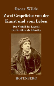 Title: Zwei Gespräche von der Kunst und vom Leben: Der Verfall des Lügens - Der Kritiker als Künstler, Author: Oscar Wilde