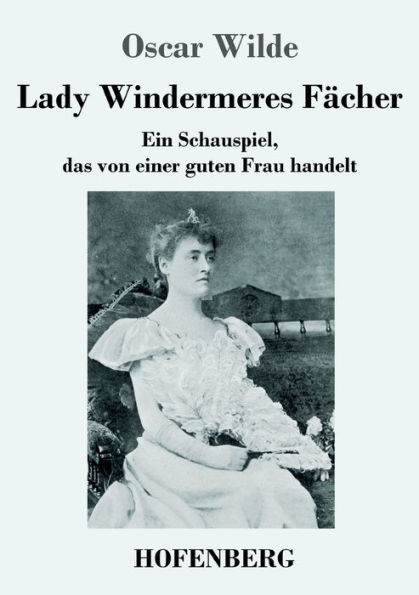 Lady Windermeres Fächer: Ein Schauspiel, das von einer guten Frau handelt