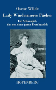 Title: Lady Windermeres Fächer: Ein Schauspiel, das von einer guten Frau handelt, Author: Oscar Wilde