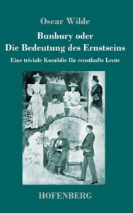 Title: Bunbury oder Die Bedeutung des Ernstseins: Eine triviale KomÃ¯Â¿Â½die fÃ¯Â¿Â½r ernsthafte Leute, Author: Oscar Wilde