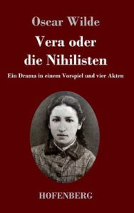 Title: Vera oder die Nihilisten: Ein Drama in einem Vorspiel und vier Akten, Author: Oscar Wilde