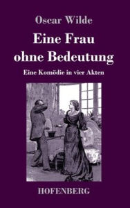 Title: Eine Frau ohne Bedeutung: Eine Komödie in vier Akten, Author: Oscar Wilde