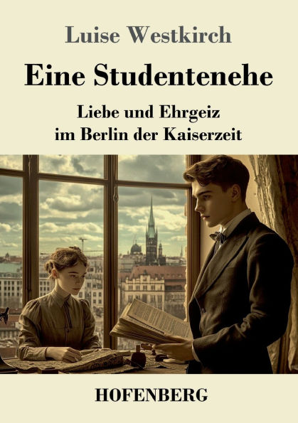 Eine Studentenehe: Liebe und Ehrgeiz im Berlin der Kaiserzeit