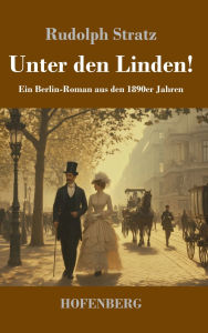 Title: Unter den Linden!: Ein Berlin-Roman aus den 1890er Jahren, Author: Rudolph Stratz