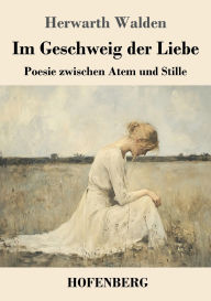 Title: Im Geschweig der Liebe: Poesie zwischen Atem und Stille, Author: Herwarth Walden