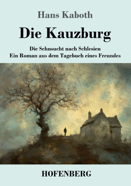 Die Kauzburg: Sehnsucht nach Schlesien Ein Roman aus dem Tagebuch eines Freundes
