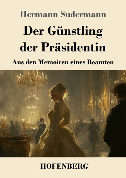 der Gï¿½nstling Prï¿½sidentin: Aus den Memoiren eines Beamten