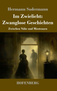 Title: Im Zwielicht: Zwanglose Geschichten: Zwischen Nï¿½he und Misstrauen, Author: Hermann Sudermann