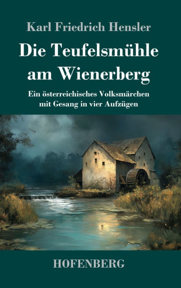 Die Teufelsmï¿½hle am Wienerberg: Ein ï¿½sterreichisches Volksmï¿½rchen mit Gesang in vier Aufzï¿½gen