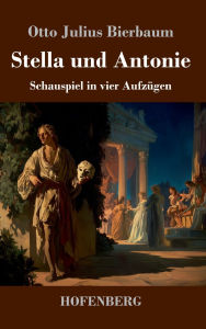 Title: Stella und Antonie: Schauspiel in vier Aufzï¿½gen, Author: Otto Julius Bierbaum