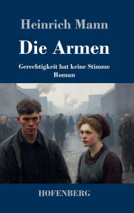 Title: Die Armen: Gerechtigkeit hat keine Stimme - Roman, Author: Heinrich Mann