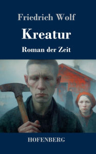 Title: Kreatur: Roman der Zeit, Author: Friedrich Wolf