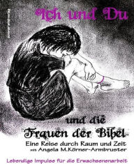 Title: Ich und Du und die Frauen der Bibel: Eine Reise durch Raum und Zeit, Author: Angela Maria Körner-Armbruster
