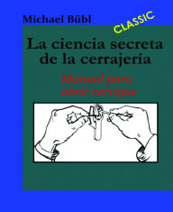 Title: La ciencia secreta de la cerrajería: Manual para abrir cerrojos, Author: Michael Bübl