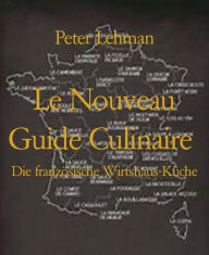 Title: Le Nouveau Guide Culinaire: Die französische Wirtshaus-Küche, Author: Peter Lehman