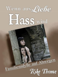 Title: Wenn aus Liebe Hass wird: Familienidylle auf Abwegen, Author: Rike Thome