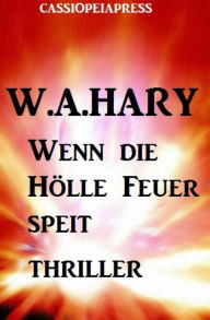 Title: Wenn die Hölle Feuer speit: Thriller, Author: W. A. Hary