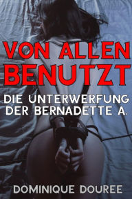 Title: Von allen benutzt: Die Unterwerfung der Bernadette A., Author: Dominique Douree