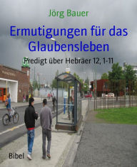 Title: Ermutigungen für das Glaubensleben: Predigt über Hebräer 12, 1-11, Author: Jörg Bauer