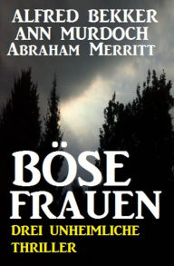 Title: Böse Frauen: Drei unheimliche Thriller, Author: Abraham Merritt