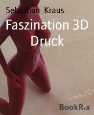 Title: Faszination 3D Druck, Author: Sebastian Kraus