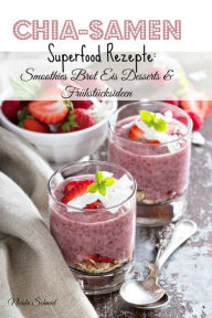 Title: Chia-Samen Superfood Rezepte: Smoothies Brot Eis Desserts & Frühstücksideen, Author: Nicola Schmid