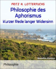 Title: Philosophie des Aphorismus: Kurzer Rede langer Widersinn, Author: Fritz H. Lotterfuchs