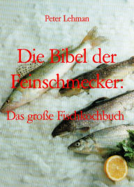 Title: Die Bibel der Feinschmecker:: Das große Fischkochbuch, Author: Peter Lehman