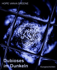 Title: Dubioses im Dunkeln: Kurzgeschichten, Author: Hope Vania Greene