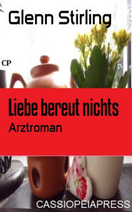 Title: Liebe bereut nichts: Arztroman, Author: Glenn Stirling