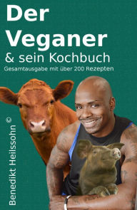 Title: Der Veganer und sein Kochbuch: Gesmtausgabe mit über 200 Rezepten, Author: Benedikt Heilssohn