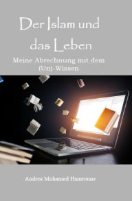 Title: Der Islam und das Leben: Meine Abrechnung mit dem (Un)-Wissen, Author: Andrea Mohamed Hamroune